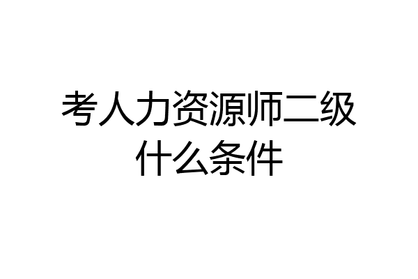 考人力资源师二级什么条件