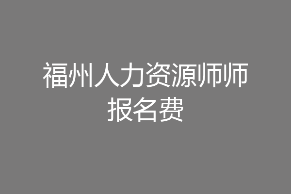 福州人力资源师师报名费