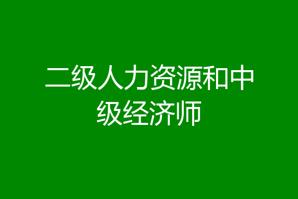 二级人力资源和中级经济师
