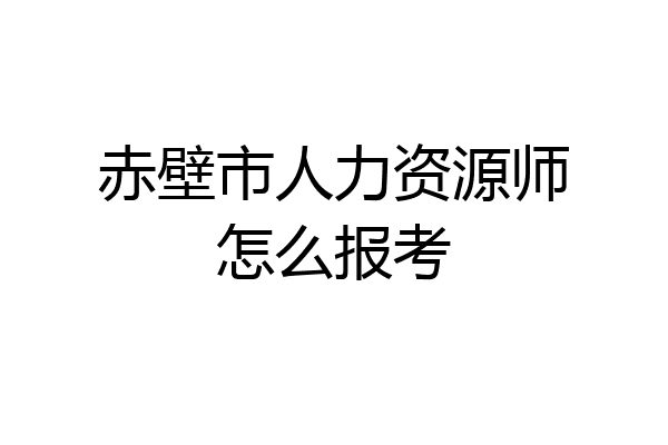 赤壁市人力资源师怎么报考