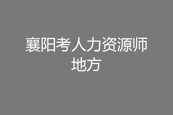 襄阳考人力资源师地方