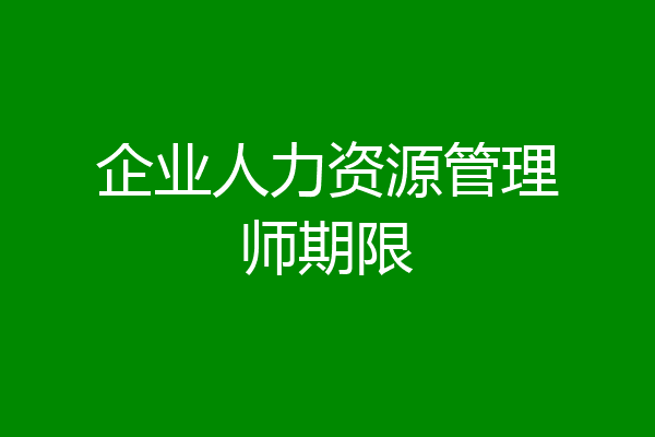 企业人力资源管理师期限