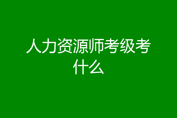人力资源师考级考什么