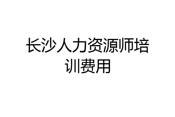 长沙人力资源师培训费用