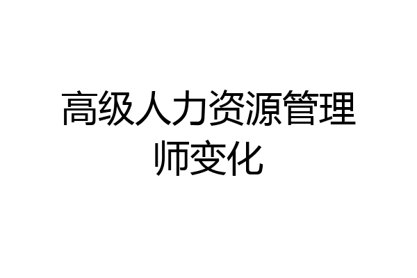 高级人力资源管理师变化