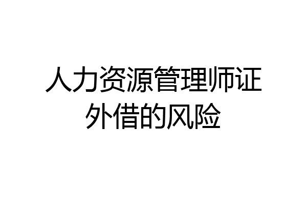 人力资源管理师证外借的风险