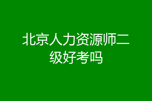 北京人力资源师二级好考吗
