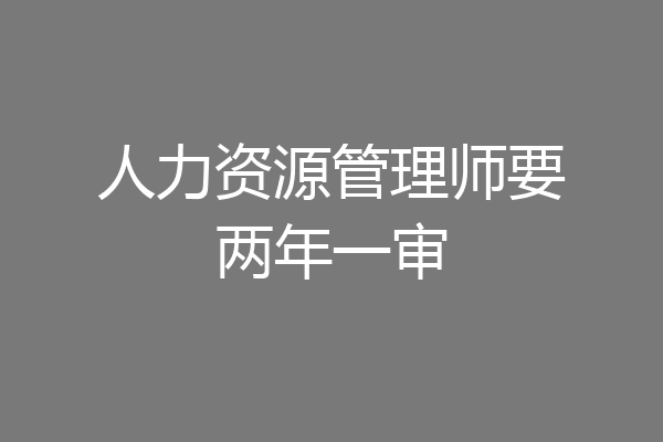 人力资源管理师要两年一审