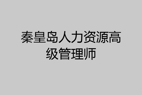 秦皇岛人力资源高级管理师