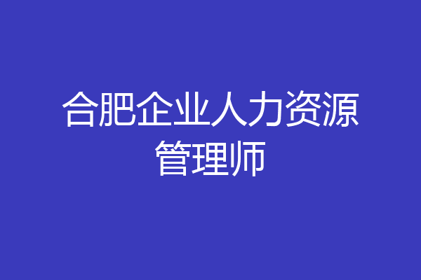合肥企业人力资源管理师