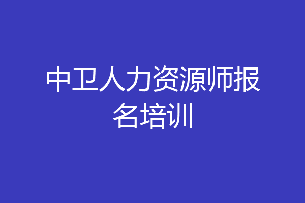 中卫人力资源师报名培训
