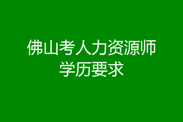 佛山考人力资源师学历要求