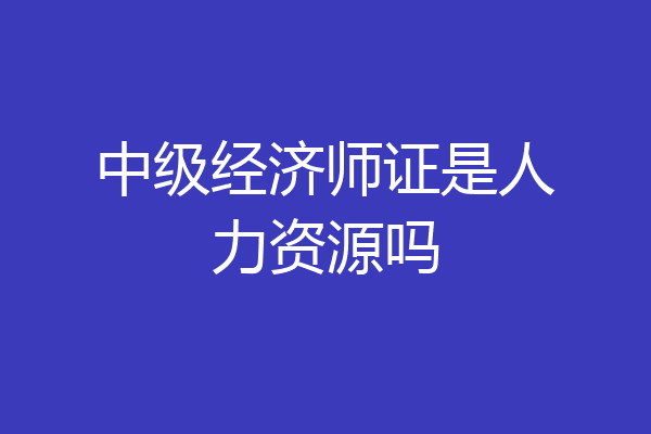 中级经济师证是人力资源吗
