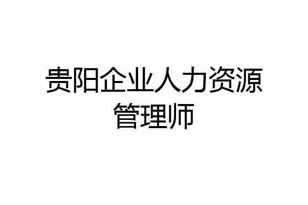 贵阳企业人力资源管理师