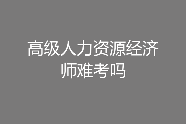 高级人力资源经济师难考吗