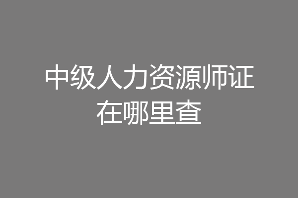 中级人力资源师证在哪里查