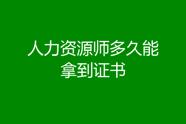 人力资源师多久能拿到证书