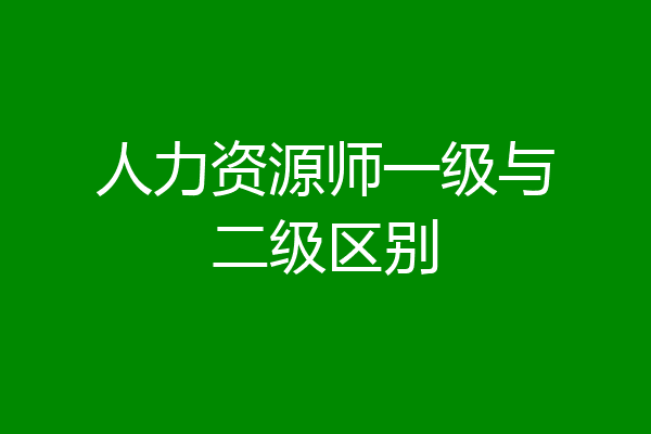 人力资源师一级与二级区别
