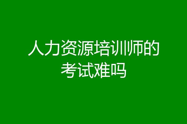 人力资源培训师的考试难吗