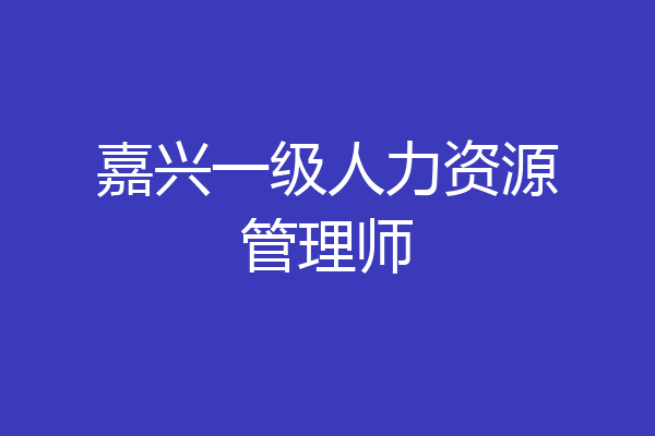 嘉兴一级人力资源管理师