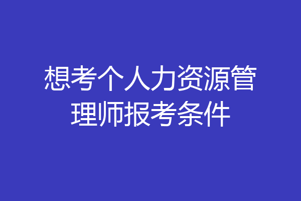 想考个人力资源管理师报考条件