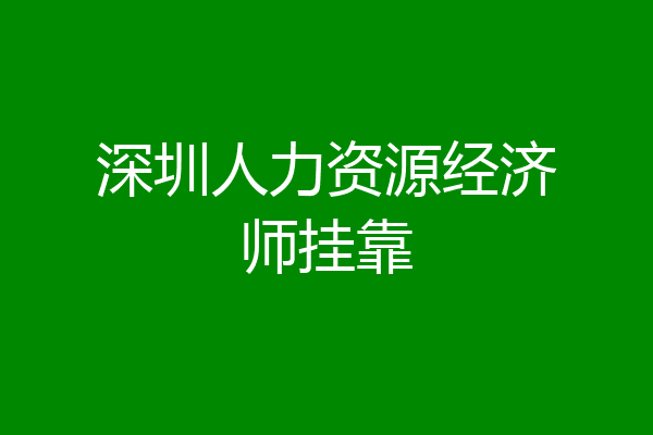 深圳人力资源经济师挂靠