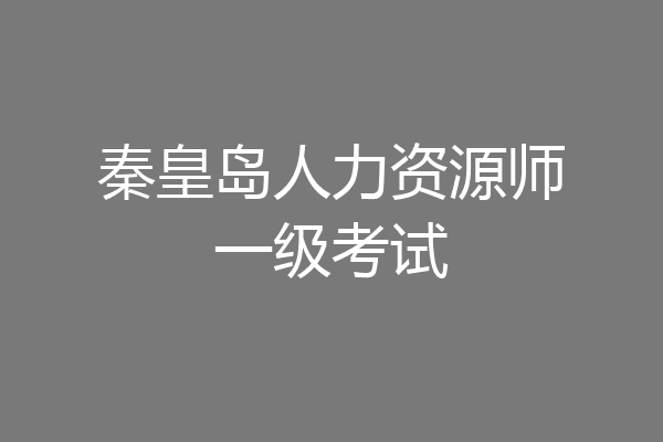 秦皇岛人力资源师一级考试