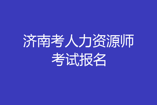济南考人力资源师考试报名