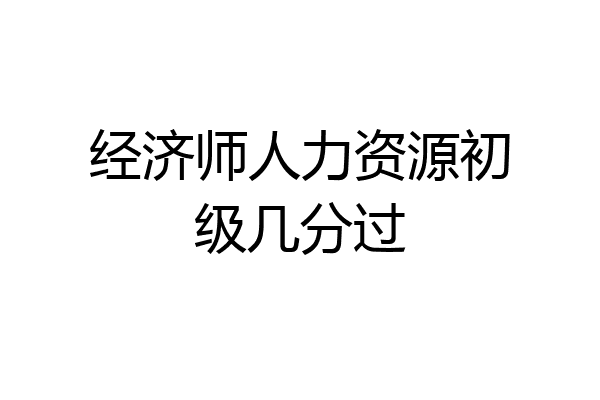 经济师人力资源初级几分过