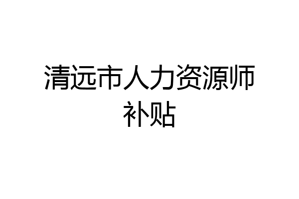 清远市人力资源师补贴