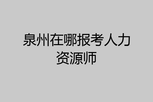 泉州在哪报考人力资源师