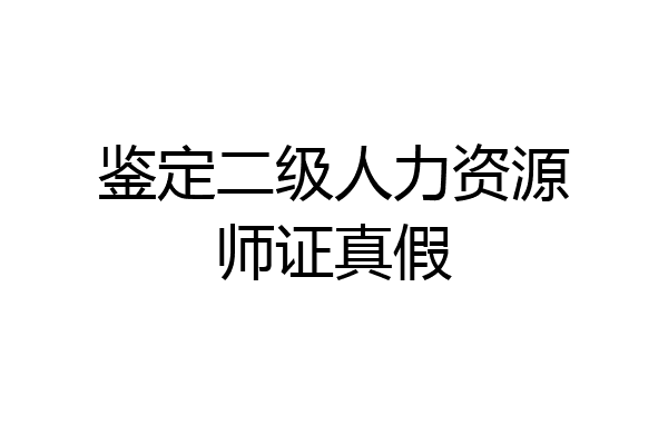 鉴定二级人力资源师证真假