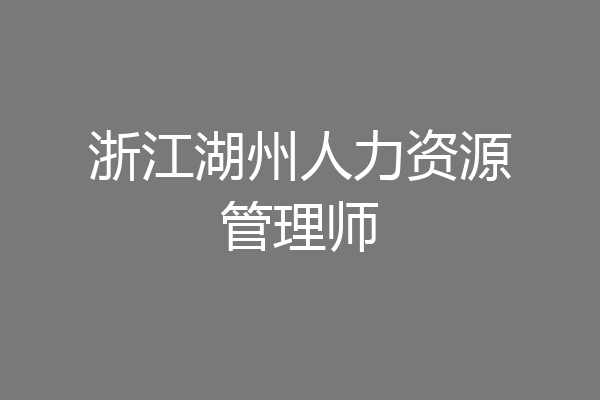 浙江湖州人力资源管理师