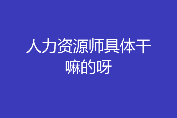 人力资源师具体干嘛的呀