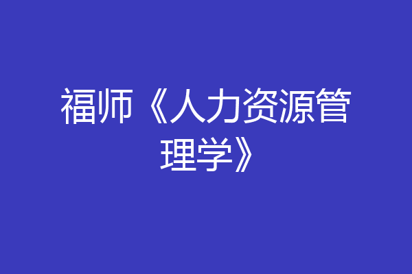 福师《人力资源管理学》