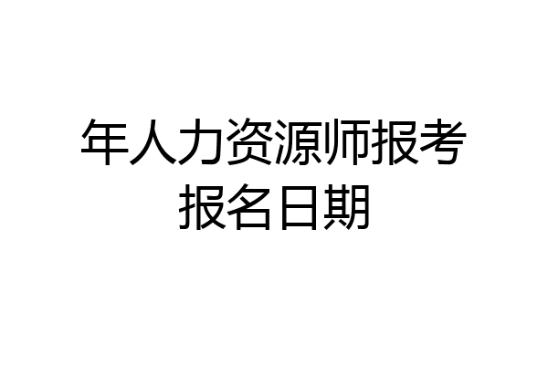 年人力资源师报考报名日期