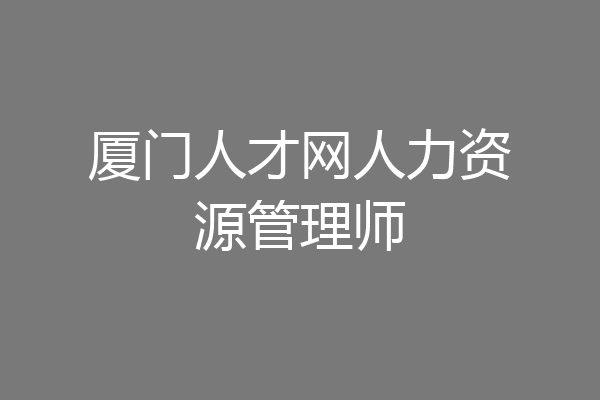 厦门人才网人力资源管理师