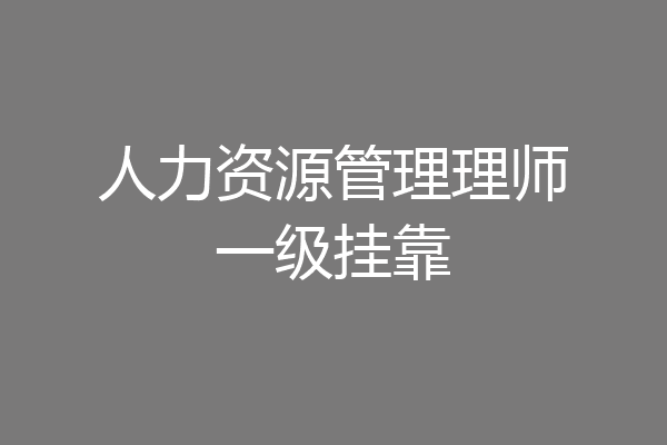 人力资源管理理师一级挂靠