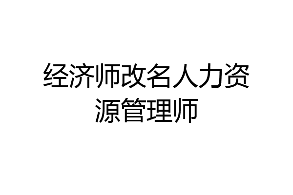 经济师改名人力资源管理师