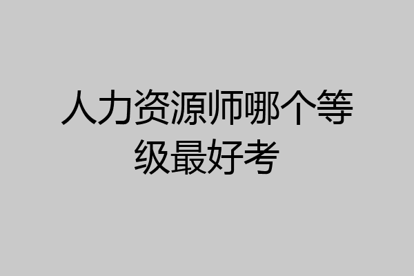 人力资源师哪个等级最好考