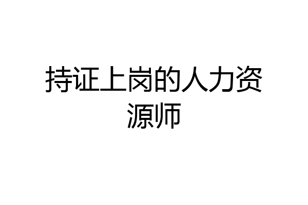 持证上岗的人力资源师
