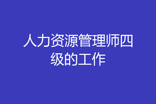人力资源管理师四级的工作