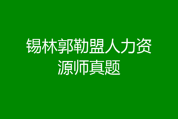 锡林郭勒盟人力资源师真题