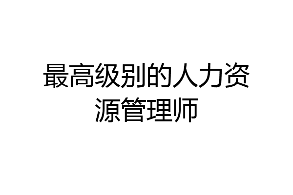 最高级别的人力资源管理师