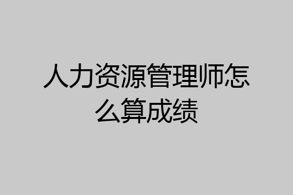 人力资源管理师怎么算成绩