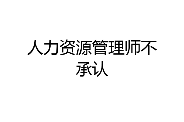 人力资源管理师不承认