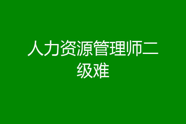 人力资源管理师二级难