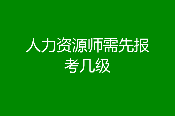 人力资源师需先报考几级