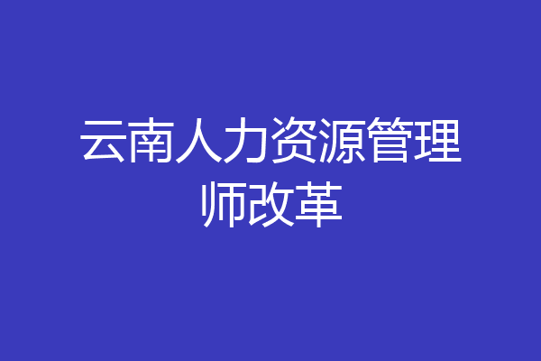 云南人力资源管理师改革