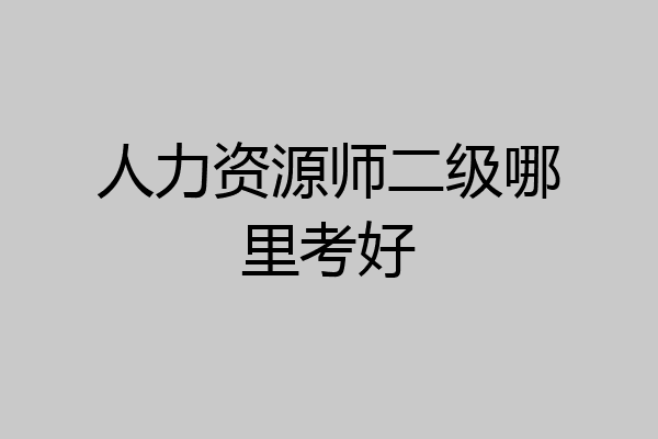 人力资源师二级哪里考好